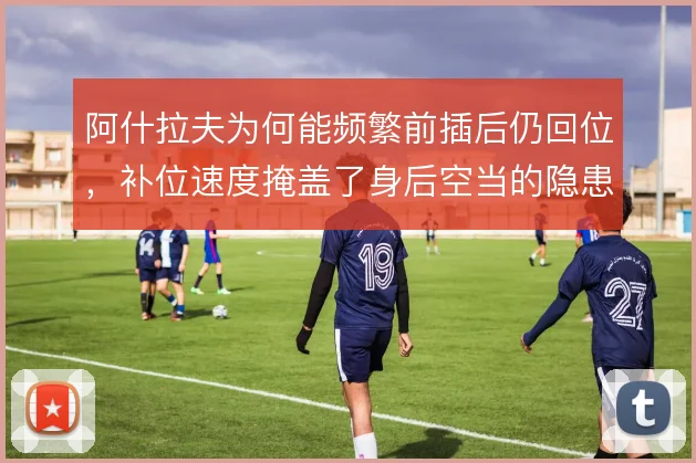 阿什拉夫为何能频繁前插后仍回位,补位速度掩盖了身后空当的隐患