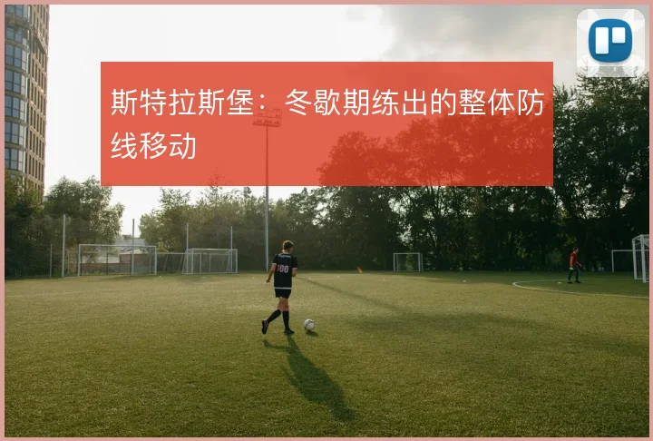 斯特拉斯堡：冬歇期练出的整体防线移动