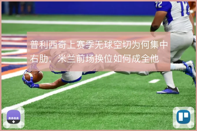 普利西奇上赛季无球空切为何集中右肋，米兰前场换位如何成全他