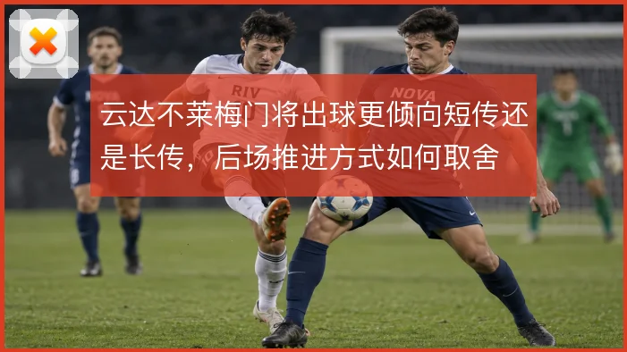 云达不莱梅门将出球更倾向短传还是长传,后场推进方式如何取舍