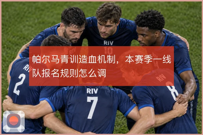 帕尔马青训造血机制,本赛季一线队报名规则怎么调