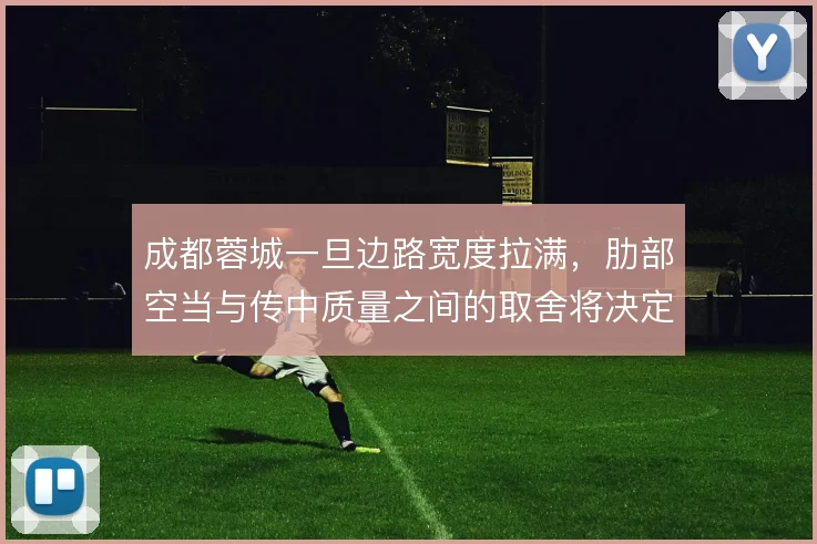 成都蓉城一旦边路宽度拉满,肋部空当与传中质量之间的取舍将决定进攻效率