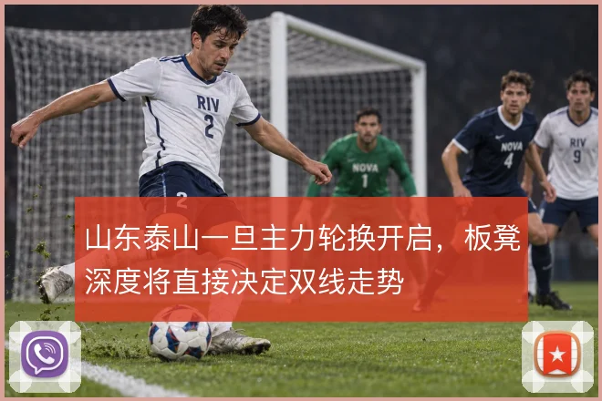 山东泰山一旦主力轮换开启,板凳深度将直接决定双线走势
