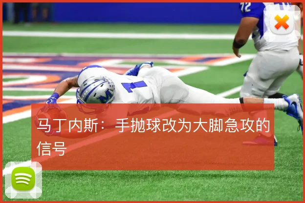 马丁内斯：手抛球改为大脚急攻的信号