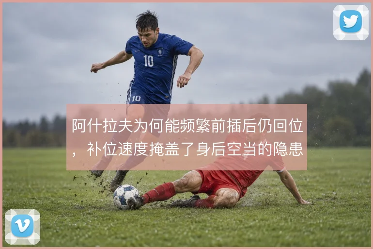 阿什拉夫为何能频繁前插后仍回位,补位速度掩盖了身后空当的隐患