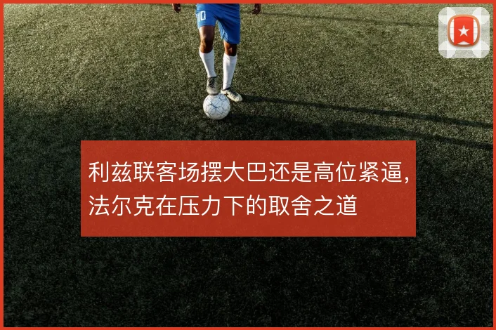 利兹联客场摆大巴还是高位紧逼，法尔克在压力下的取舍之道