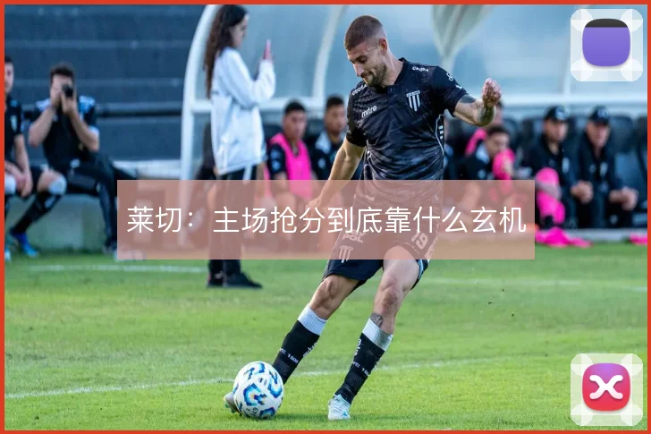 莱切：主场抢分到底靠什么玄机