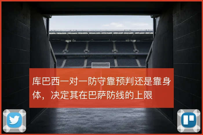 库巴西一对一防守靠预判还是靠身体，决定其在巴萨防线的上限