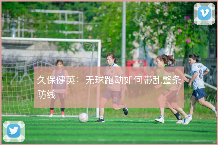 久保健英：无球跑动如何带乱整条防线