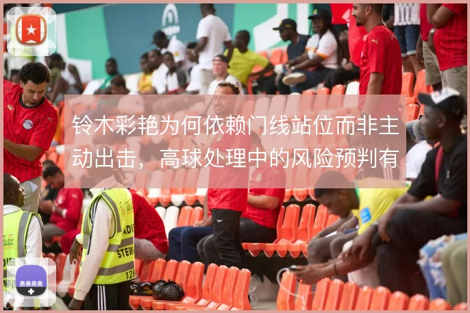 铃木彩艳为何依赖门线站位而非主动出击，高球处理中的风险预判有待细究