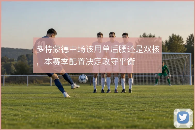 多特蒙德中场该用单后腰还是双核，本赛季配置决定攻守平衡