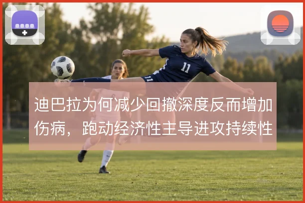 迪巴拉为何减少回撤深度反而增加伤病，跑动经济性主导进攻持续性