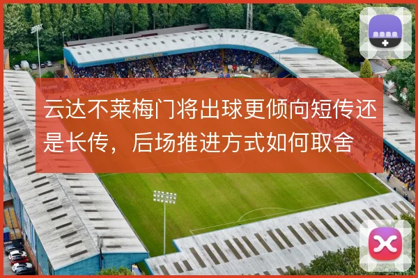 云达不莱梅门将出球更倾向短传还是长传,后场推进方式如何取舍