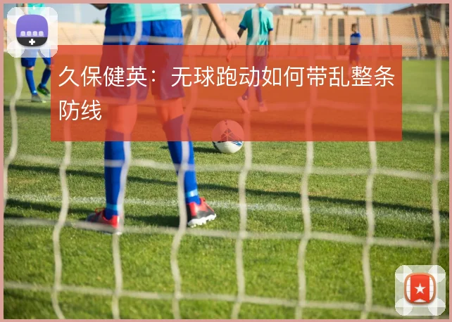 久保健英：无球跑动如何带乱整条防线