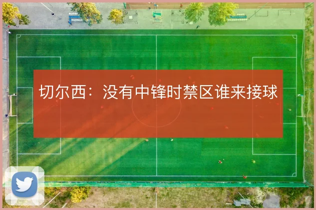 切尔西：没有中锋时禁区谁来接球