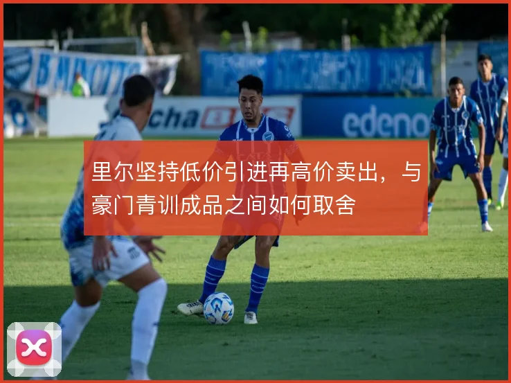 里尔坚持低价引进再高价卖出，与豪门青训成品之间如何取舍