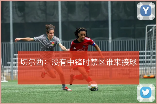 切尔西：没有中锋时禁区谁来接球
