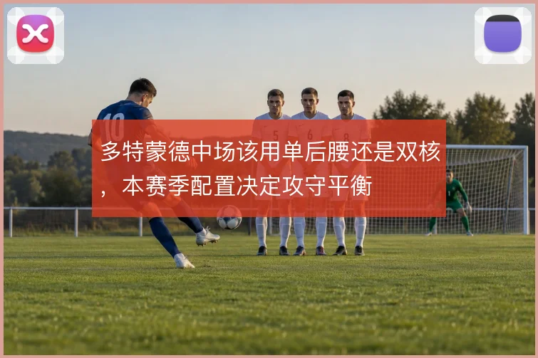 多特蒙德中场该用单后腰还是双核，本赛季配置决定攻守平衡